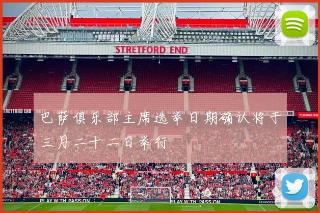 巴萨俱乐部主席选举日期确认将于三月二十二日举行