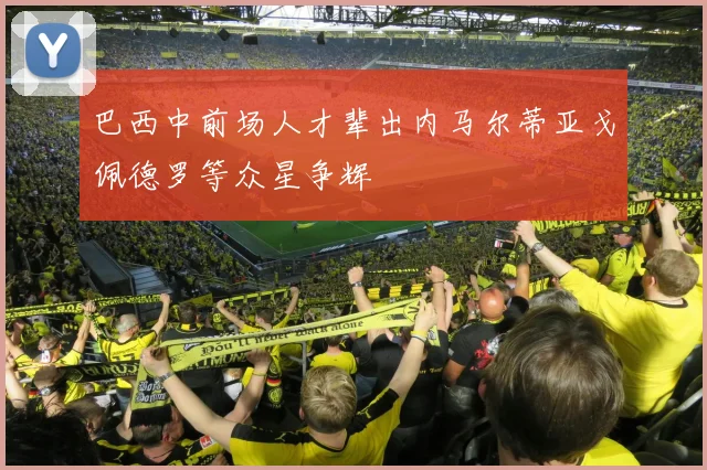 巴西中前场人才辈出内马尔蒂亚戈佩德罗等众星争辉