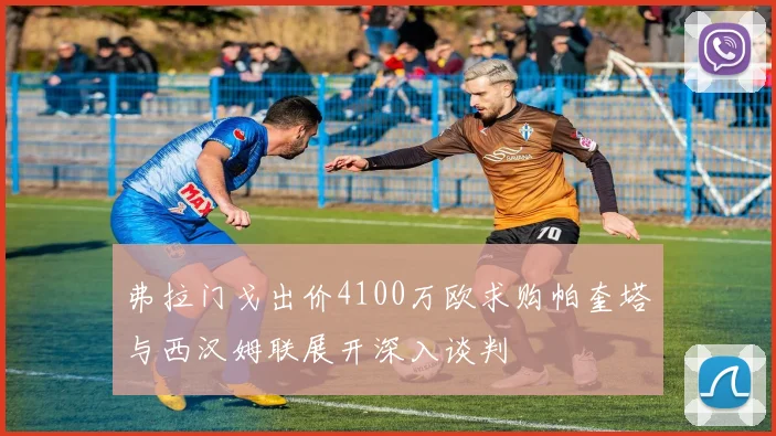 弗拉门戈出价4100万欧求购帕奎塔与西汉姆联展开深入谈判