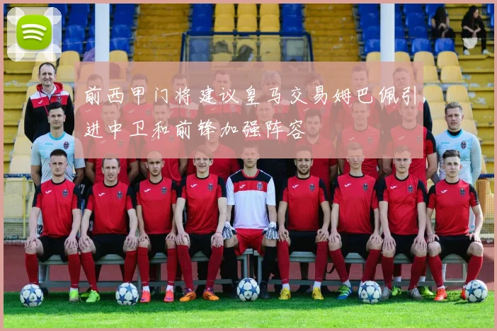 前西甲门将建议皇马交易姆巴佩引进中卫和前锋加强阵容