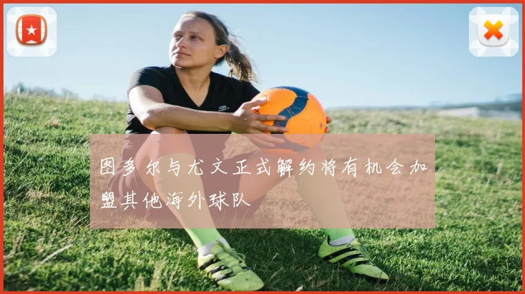 图多尔与尤文正式解约将有机会加盟其他海外球队