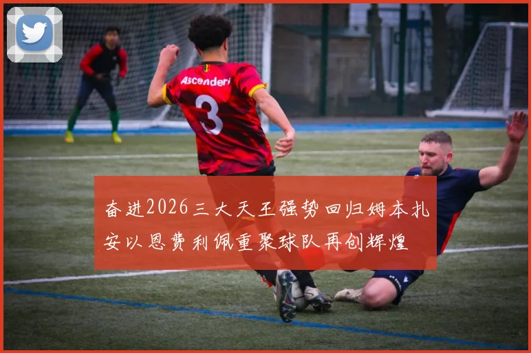 奋进2026三大天王强势回归姆本扎安以恩费利佩重聚球队再创辉煌