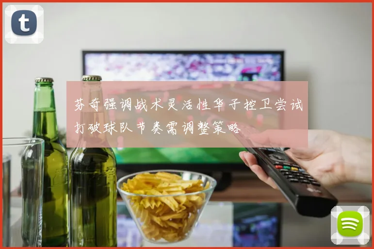 芬奇强调战术灵活性华子控卫尝试打破球队节奏需调整策略