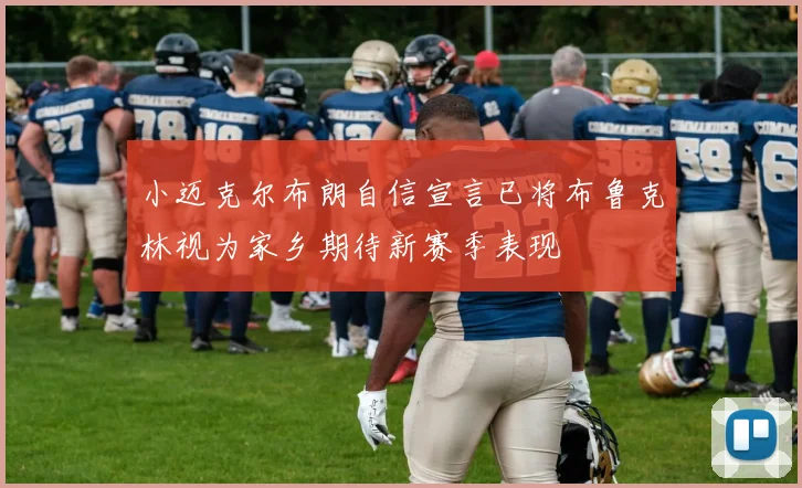小迈克尔布朗自信宣言已将布鲁克林视为家乡期待新赛季表现