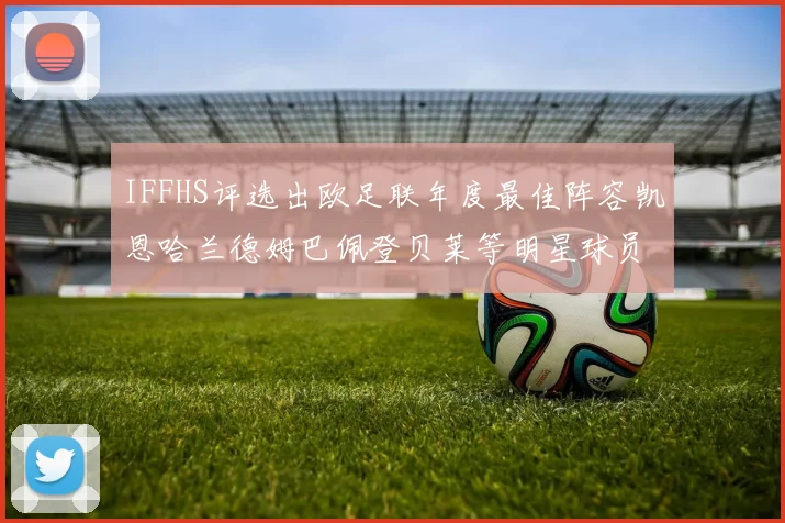 IFFHS评选出欧足联年度最佳阵容凯恩哈兰德姆巴佩登贝莱等明星球员入选
