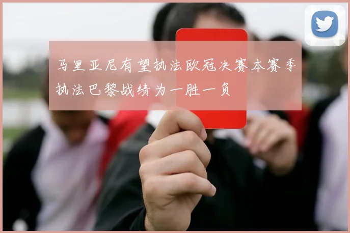 马里亚尼有望执法欧冠决赛本赛季执法巴黎战绩为一胜一负