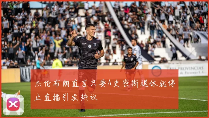 杰伦布朗直言只要A史密斯退休就停止直播引发热议