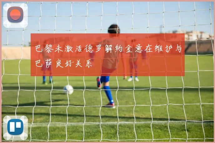 巴黎未激活德罗解约金意在维护与巴萨良好关系