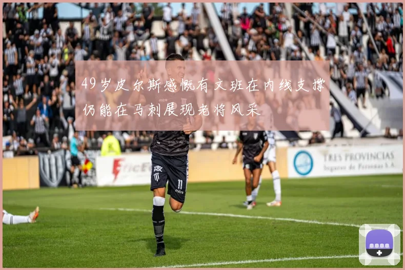 49岁皮尔斯感慨有文班在内线支撑仍能在马刺展现老将风采