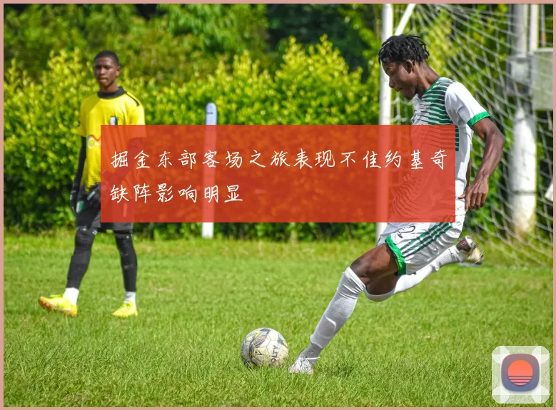 掘金东部客场之旅表现不佳约基奇缺阵影响明显