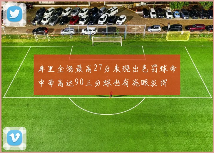 库里全场最高27分表现出色罚球命中率高达90三分球也有亮眼发挥