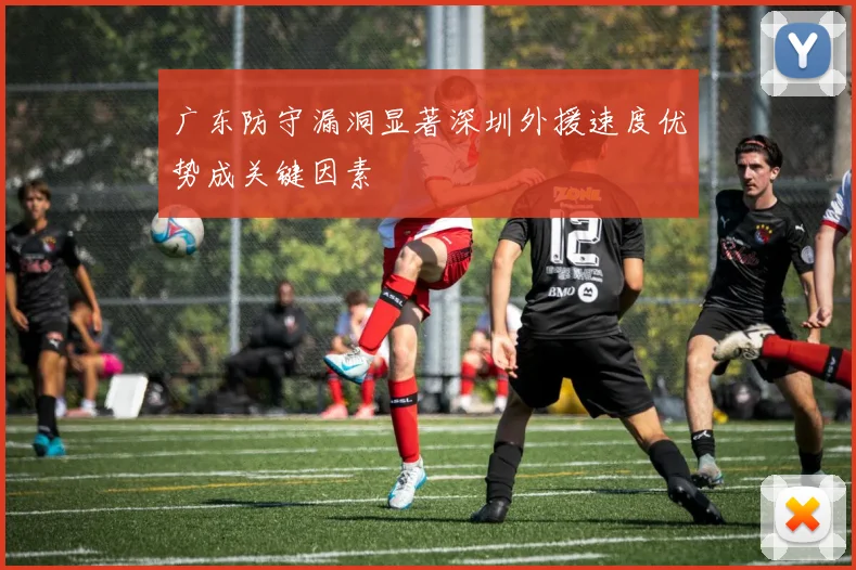 广东防守漏洞显著深圳外援速度优势成关键因素