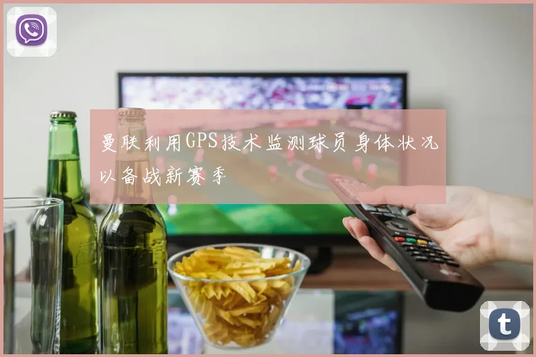 曼联利用GPS技术监测球员身体状况以备战新赛季